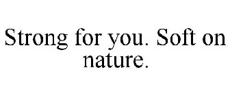 STRONG FOR YOU. SOFT ON NATURE.