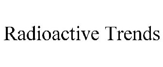 RADIOACTIVE TRENDS