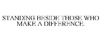 STANDING BESIDE THOSE WHO MAKE A DIFFERENCE.