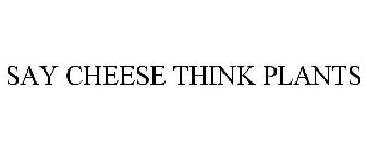 SAY CHEESE THINK PLANTS