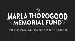 THE MARLA THOROGOOD MEMORIAL FUND FOR OVARIAN CANCER RESEARCH