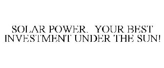 SOLAR POWER. YOUR BEST INVESTMENT UNDER THE SUN!