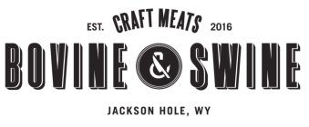 BOVINE & SWINE CRAFT MEATS EST. 2016 JACKSON HOLE, WY