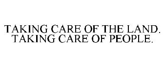 TAKING CARE OF THE LAND. TAKING CARE OF PEOPLE.