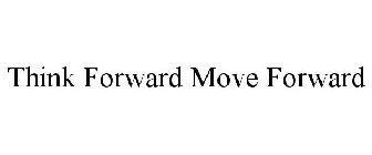 THINK FORWARD MOVE FORWARD