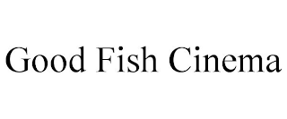 GOOD FISH CINEMA