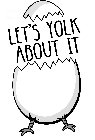 LET'S YOLK ABOUT IT