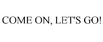 COME ON, LET'S GO!