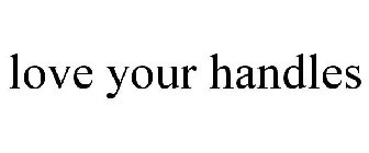 LOVE YOUR HANDLES