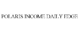 POLARIS INCOME DAILY EDGE