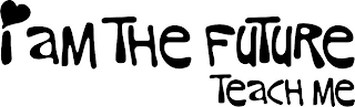 I AM THE FUTURE TEACH ME