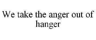 WE TAKE THE ANGER OUT OF HANGER