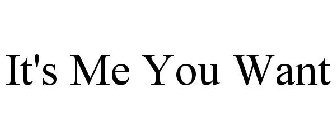 IT'S ME YOU WANT