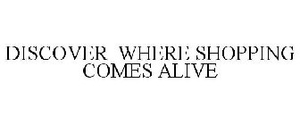 DISCOVER WHERE SHOPPING COMES ALIVE