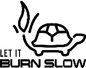 LET IT BURN SLOW