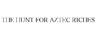 THE HUNT FOR AZTEC RICHES