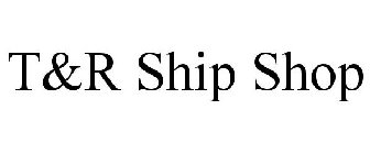 T&R SHIP SHOP