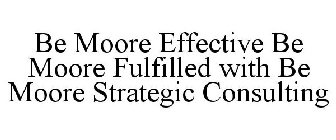 BE MOORE EFFECTIVE BE MOORE FULFILLED WITH BE MOORE STRATEGIC CONSULTING