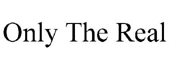 ONLY THE REAL
