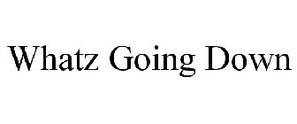 WHATZ GOING DOWN