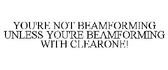 YOU'RE NOT BEAMFORMING UNLESS YOU'RE BEAMFORMING WITH CLEARONE!