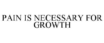 PAIN IS NECESSARY FOR GROWTH