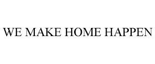 WE MAKE HOME HAPPEN