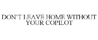 NEVER LEAVE HOME WITHOUT YOUR COPILOT