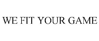 WE FIT YOUR GAME
