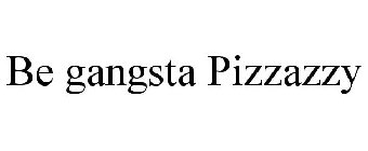 BE GANGSTA PIZZAZZY