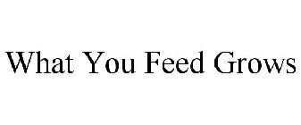 WHAT YOU FEED GROWS