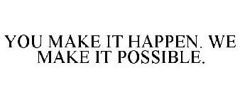 YOU MAKE IT HAPPEN. WE MAKE IT POSSIBLE.