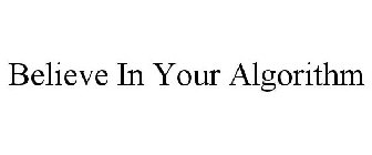 BELIEVE IN YOUR ALGORITHM