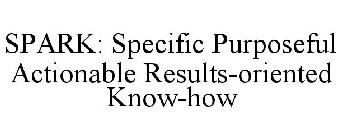 SPARK: SPECIFIC PURPOSEFUL ACTIONABLE RESULTS-ORIENTED KNOW-HOW