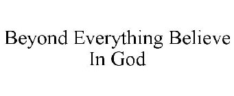 BEYOND EVERYTHING BELIEVE IN GOD!