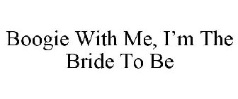 BOOGIE WITH ME, I'M THE BRIDE TO BE