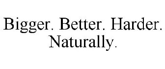 BIGGER. BETTER. HARDER. NATURALLY.