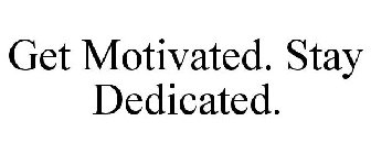 GET MOTIVATED. STAY DEDICATED.