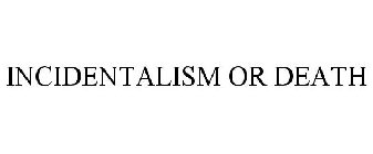 INCIDENTALISM OR DEATH