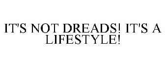 IT'S NOT DREADS! IT'S A LIFESTYLE!