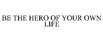 BE THE HERO OF YOUR OWN LIFE