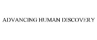 ADVANCING HUMAN DISCOVERY