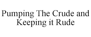PUMPING THE CRUDE AND KEEPING IT RUDE