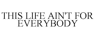 THIS LIFE AIN'T FOR EVERYBODY
