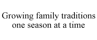 GROWING FAMILY TRADITIONS ONE SEASON AT A TIME