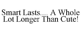 SMART LASTS.... A WHOLE LOT LONGER THAN CUTE!
