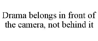 DRAMA BELONGS IN FRONT OF THE CAMERA, NOT BEHIND IT