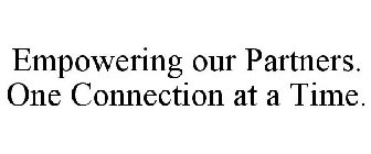 EMPOWERING OUR PARTNERS. ONE CONNECTION AT A TIME