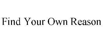 FIND YOUR OWN REASON