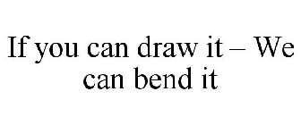 IF YOU CAN DRAW IT - WE CAN BEND IT